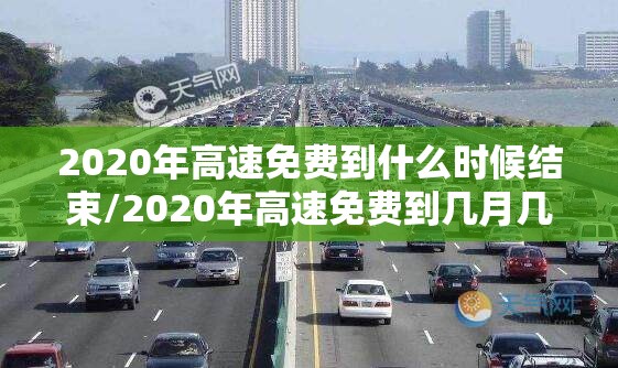 2020年高速免费到什么时候结束/2020年高速免费到几月几日