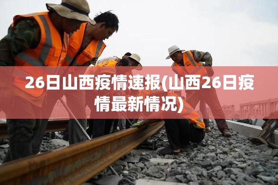 26日山西疫情速报(山西26日疫情最新情况)