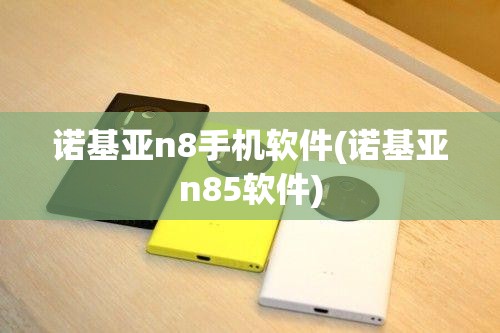 诺基亚n8手机软件(诺基亚n85软件)