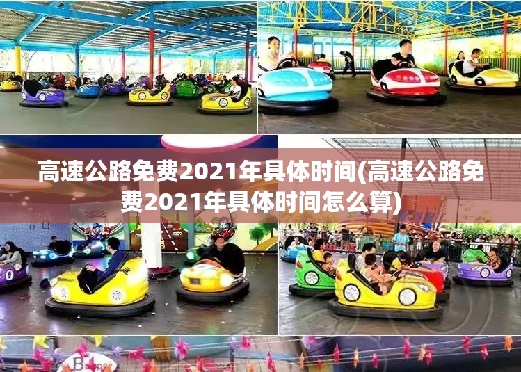 高速公路免费2021年具体时间(高速公路免费2021年具体时间怎么算)