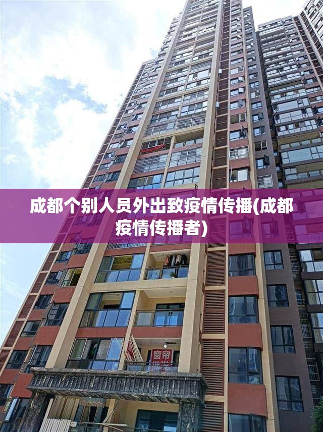 成都个别人员外出致疫情传播(成都疫情传播者)