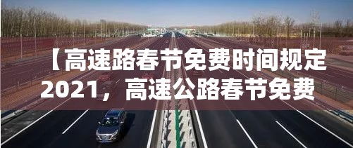【高速路春节免费时间规定2021,高速公路春节免费规定】 【高速路春节免费时间规定2021,高速公路春节免费规定】