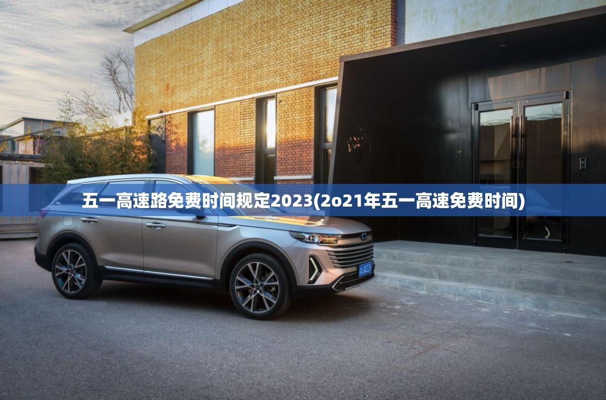 五一高速路免费时间规定2023(2o21年五一高速免费时间)