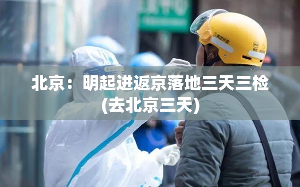 北京：明起进返京落地三天三检(去北京三天)