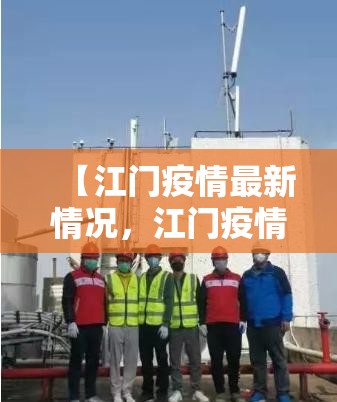 【江门疫情最新情况，江门疫情最新情况 基孔】
