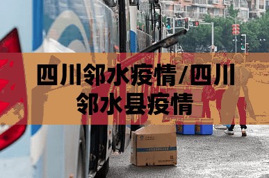 四川邻水疫情/四川邻水县疫情