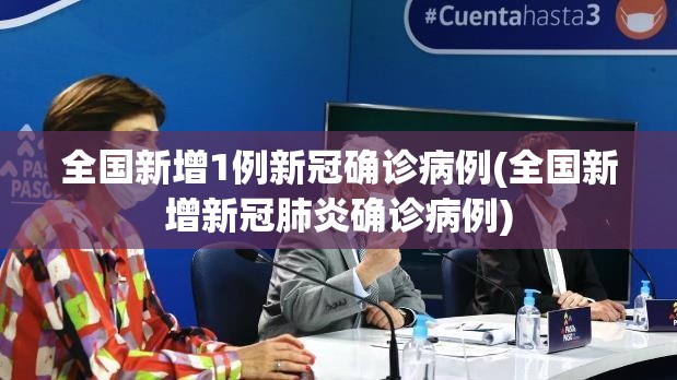 全国新增1例新冠确诊病例(全国新增新冠肺炎确诊病例)