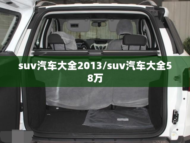 suv汽车大全2013/suv汽车大全58万 suv汽车大全2013/suv汽车大全58万