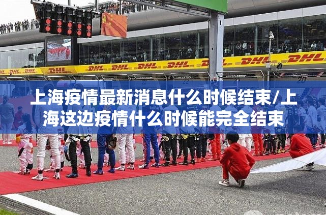 上海疫情最新消息什么时候结束/上海这边疫情什么时候能完全结束