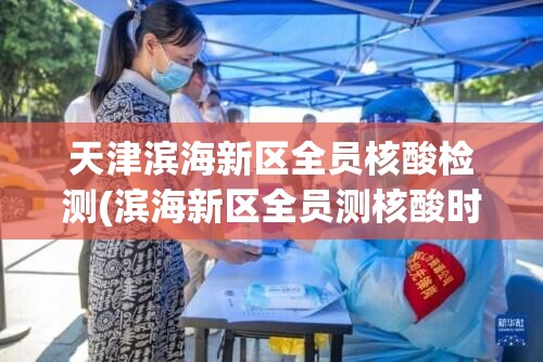 天津滨海新区全员核酸检测(滨海新区全员测核酸时间)