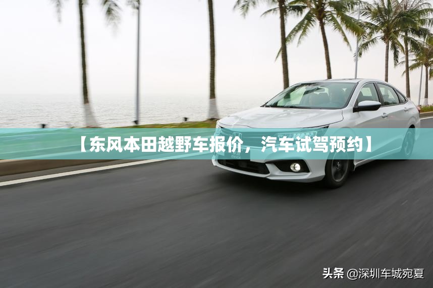 【东风本田越野车报价，汽车试驾预约】