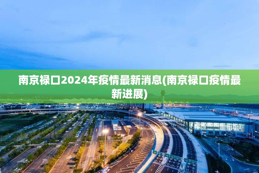 南京禄口2024年疫情最新消息(南京禄口疫情最新进展)