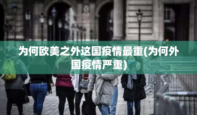 为何欧美之外这国疫情最重(为何外国疫情严重)