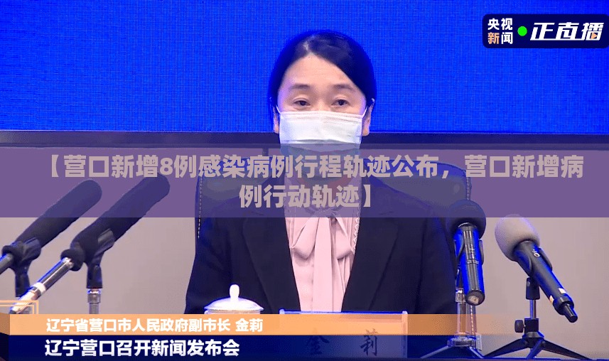 【营口新增8例感染病例行程轨迹公布，营口新增病例行动轨迹】