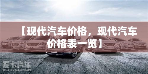 【现代汽车价格,现代汽车价格表一览】 【现代汽车价格,现代汽车价格表一览】