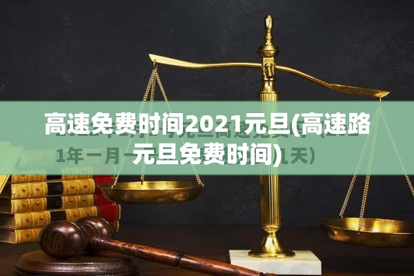 高速免费时间2021元旦(高速路元旦免费时间)