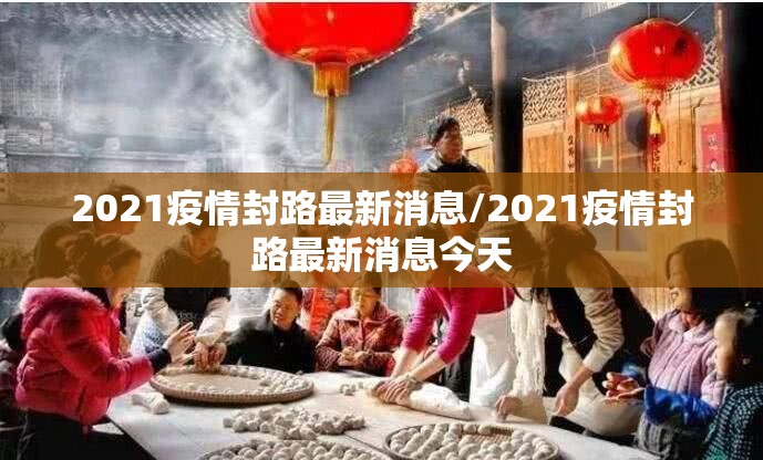 2021疫情封路最新消息/2021疫情封路最新消息今天