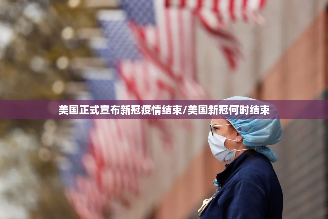 美国正式宣布新冠疫情结束/美国新冠何时结束