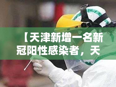 【天津新增一名新冠阳性感染者，天津新增一名新冠阳性感染者是谁】