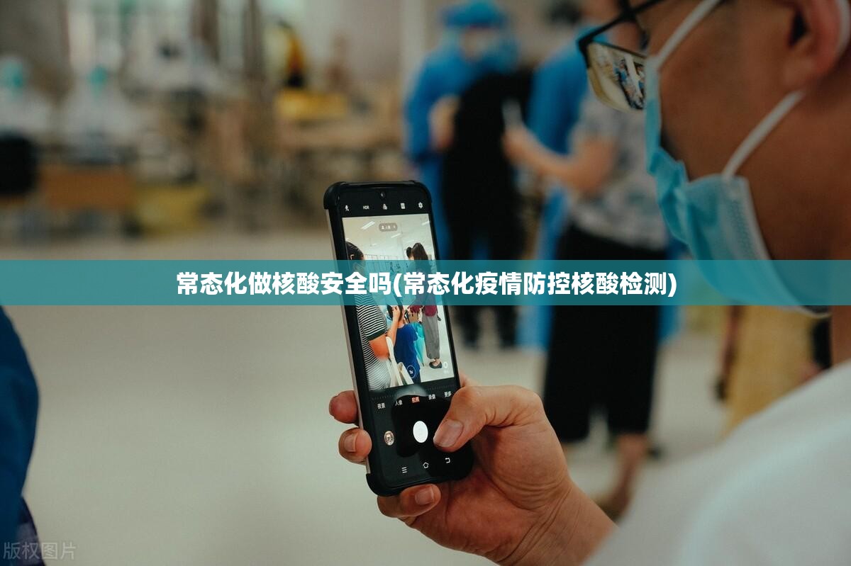 常态化做核酸安全吗(常态化疫情防控核酸检测) 常态化做核酸安全吗(常态化疫情防控核酸检测)