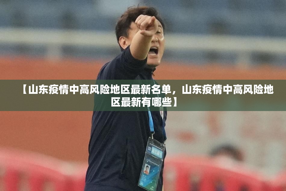 【山东疫情中高风险地区最新名单,山东疫情中高风险地区最新有哪些】 【山东疫情中高风险地区最新名单,山东疫情中高风险地区最新有哪些】
