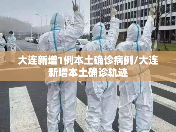 大连新增1例本土确诊病例/大连新增本土确诊轨迹