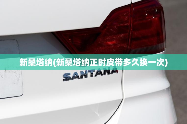 新桑塔纳(新桑塔纳正时皮带多久换一次)