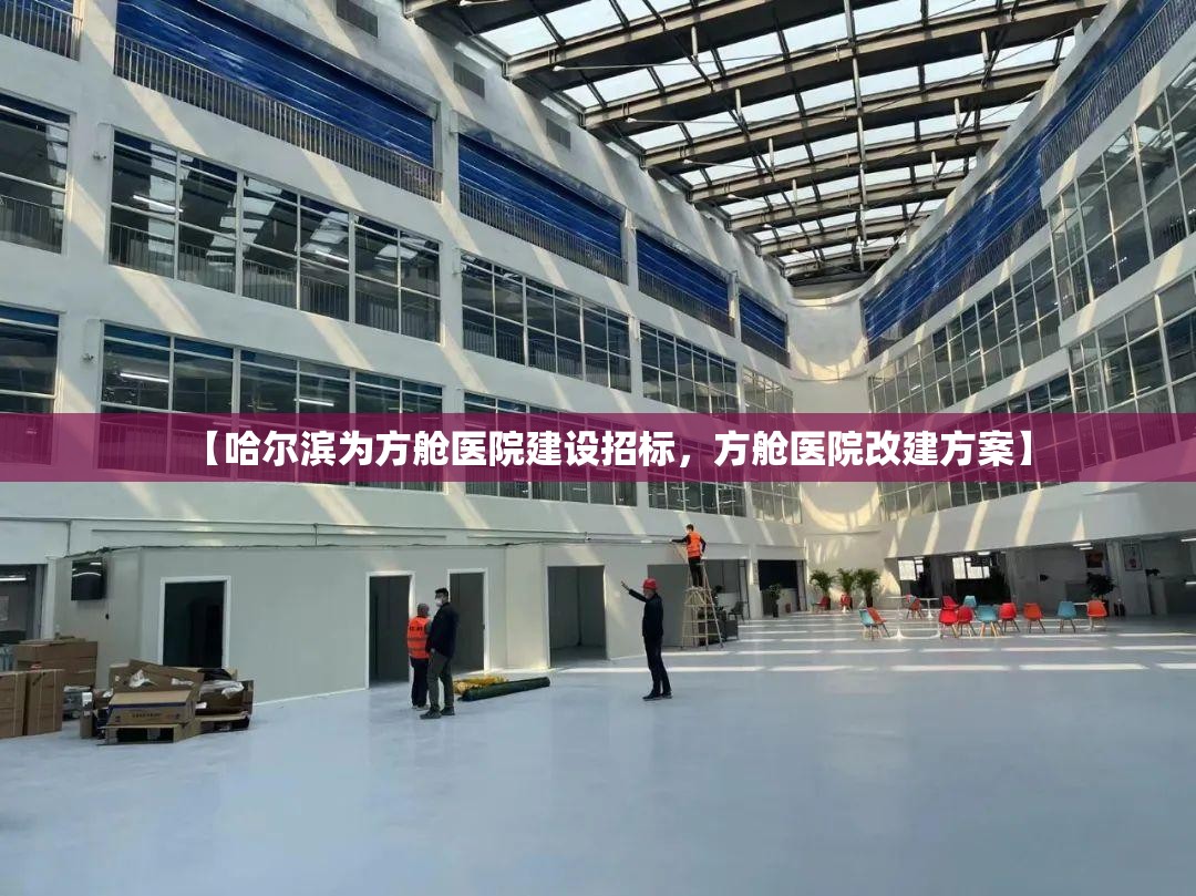 【哈尔滨为方舱医院建设招标，方舱医院改建方案】