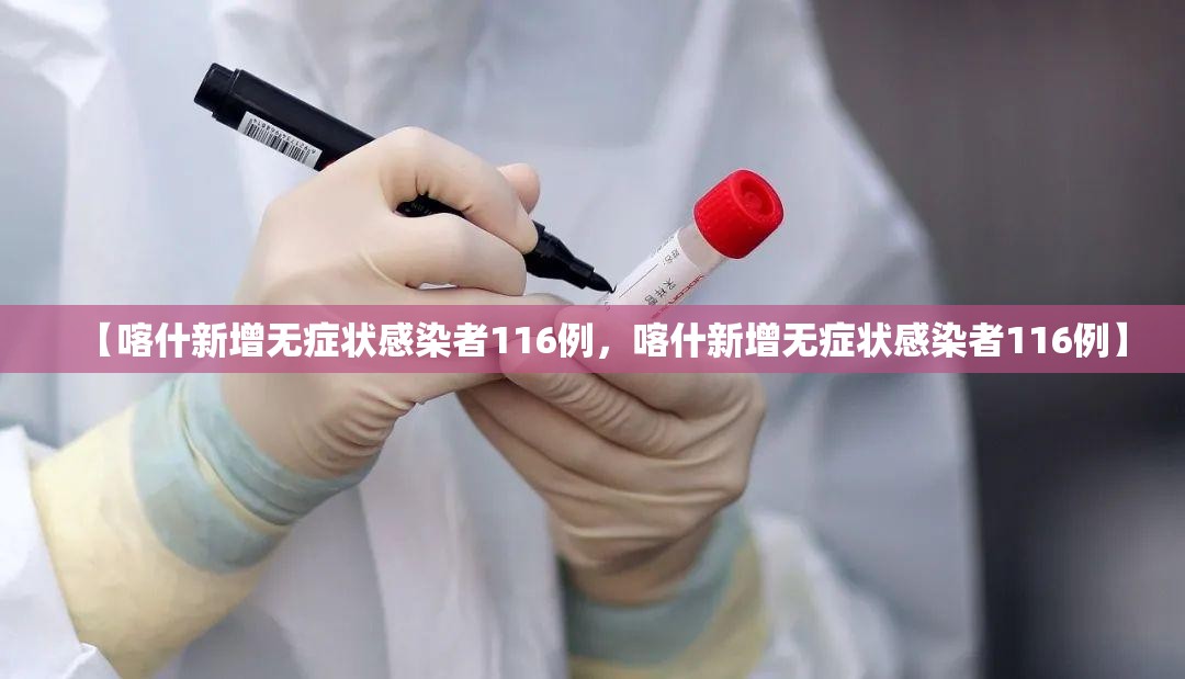 【喀什新增无症状感染者116例，喀什新增无症状感染者116例】