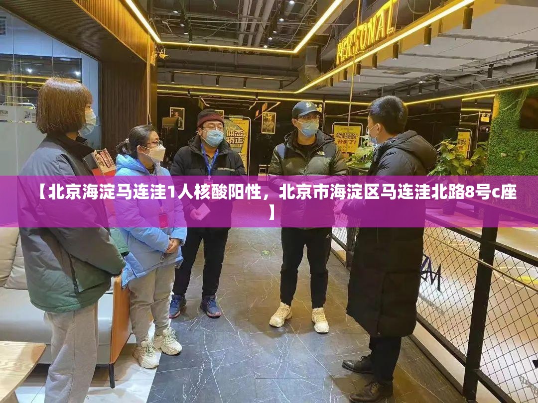 【北京海淀马连洼1人核酸阳性,北京市海淀区马连洼北路8号c座】 【北京海淀马连洼1人核酸阳性,北京市海淀区马连洼北路8号c座】