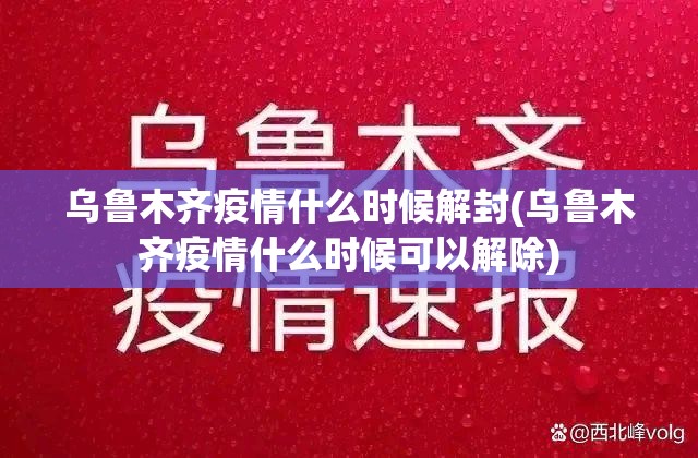 乌鲁木齐疫情什么时候解封(乌鲁木齐疫情什么时候可以解除)