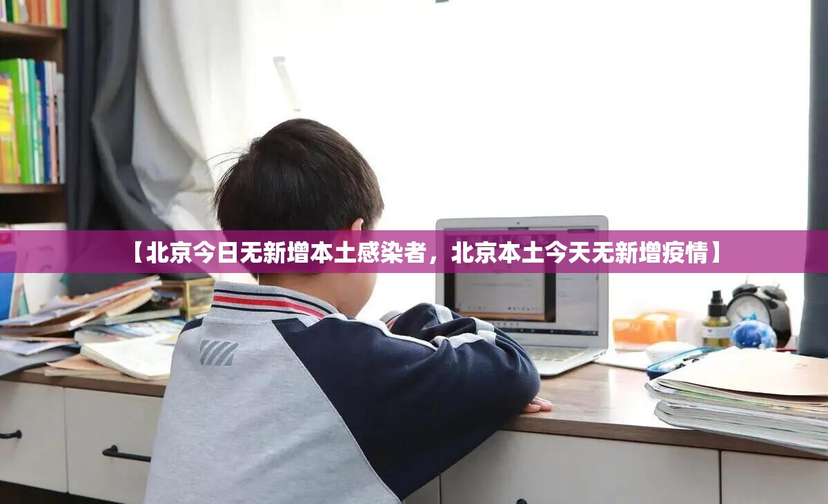 【北京今日无新增本土感染者，北京本土今天无新增疫情】