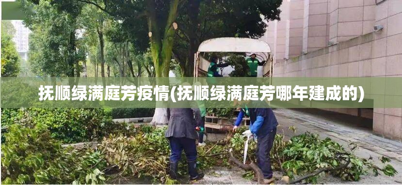 抚顺绿满庭芳疫情(抚顺绿满庭芳哪年建成的)