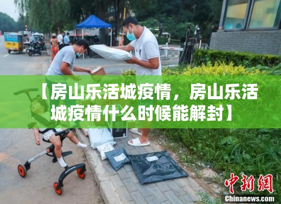 【房山乐活城疫情，房山乐活城疫情什么时候能解封】