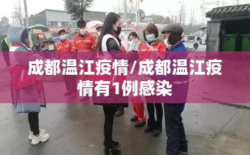 成都温江疫情/成都温江疫情有1例感染 成都温江疫情/成都温江疫情有1例感染