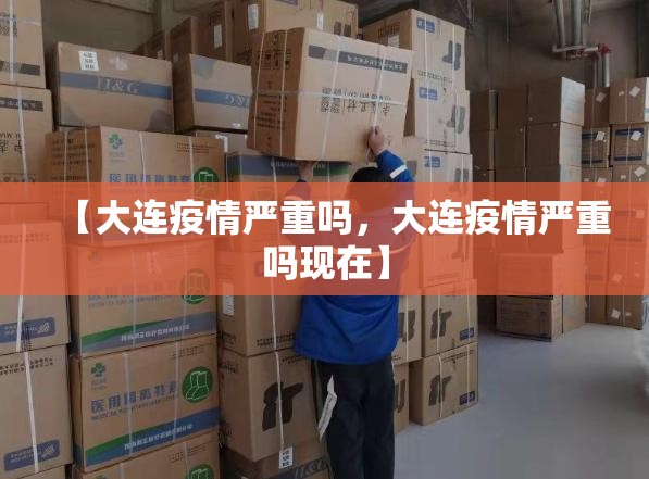 【大连疫情严重吗,大连疫情严重吗现在】 【大连疫情严重吗,大连疫情严重吗现在】