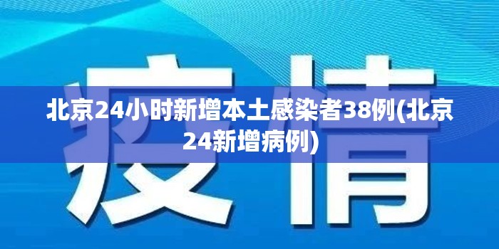 北京24小时新增本土感染者38例(北京24新增病例)