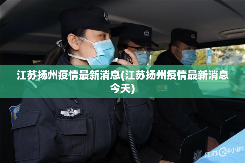 江苏扬州疫情最新消息(江苏扬州疫情最新消息今天)