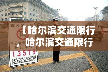 【哈尔滨交通限行，哈尔滨交通限行最新消息】