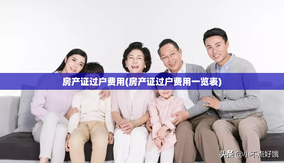 房产证过户费用(房产证过户费用一览表)