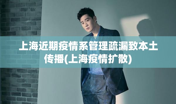 上海近期疫情系管理疏漏致本土传播(上海疫情扩散)