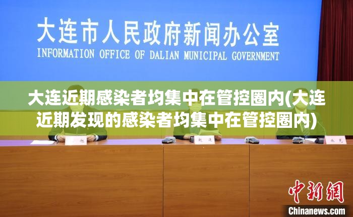 大连近期感染者均集中在管控圈内(大连近期发现的感染者均集中在管控圈内)