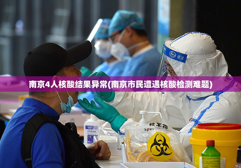 南京4人核酸结果异常(南京市民遭遇核酸检测难题)