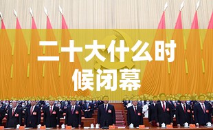 二十大什么时候闭幕 二十大什么时候闭幕