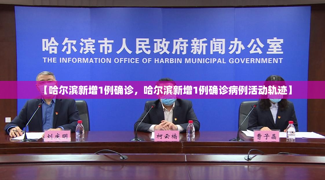 【哈尔滨新增1例确诊，哈尔滨新增1例确诊病例活动轨迹】