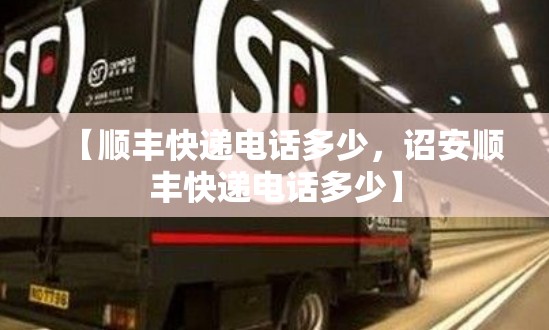 【顺丰快递电话多少，诏安顺丰快递电话多少】