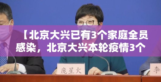 【北京大兴已有3个家庭全员感染，北京大兴本轮疫情3个家庭全员感染】