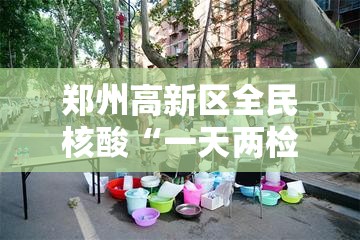 郑州高新区全民核酸“一天两检”/郑州高新区核酸检测医院
