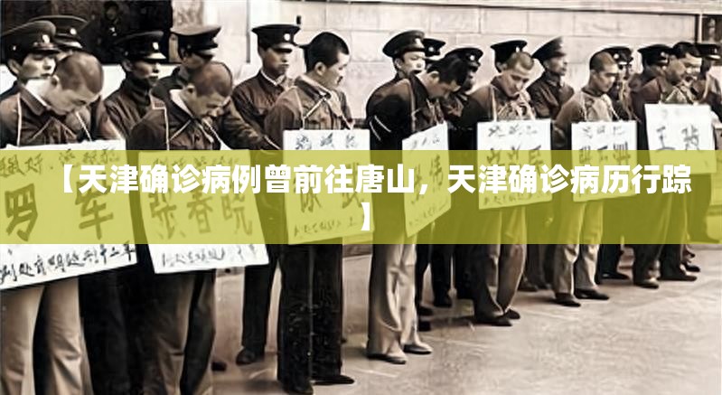 【天津确诊病例曾前往唐山，天津确诊病历行踪】
