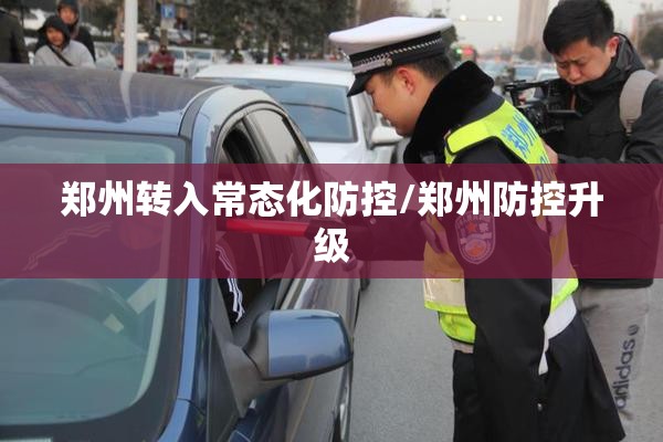 郑州转入常态化防控/郑州防控升级